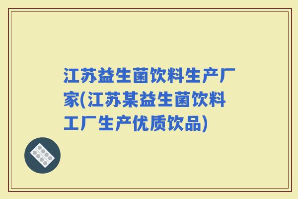 江苏益生菌饮料生产厂家(江苏某益生菌饮料工厂生产优质饮品)