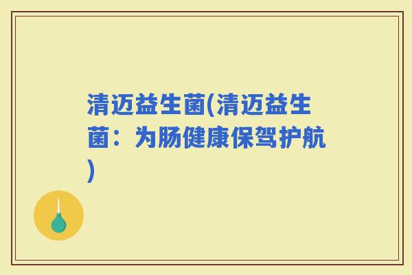清迈益生菌(清迈益生菌：为肠健康保驾护航)