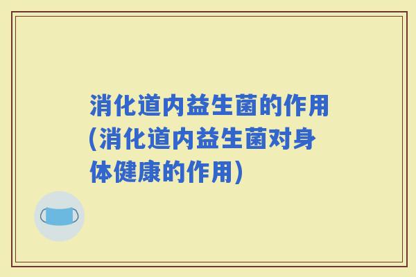 消化道内益生菌的作用(消化道内益生菌对身体健康的作用)