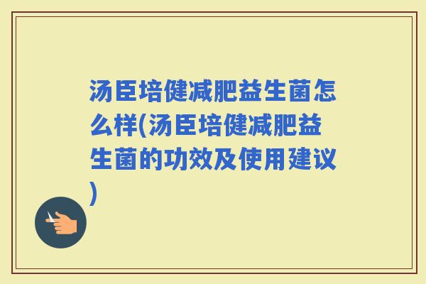汤臣培健益生菌怎么样(汤臣培健益生菌的功效及使用建议)