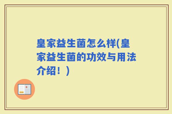 皇家益生菌怎么样(皇家益生菌的功效与用法介绍！)
