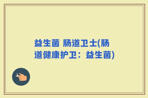 益生菌 肠道卫士(肠道健康护卫:益生菌) 益生菌 肠道卫士(肠道健康护卫:益生菌)