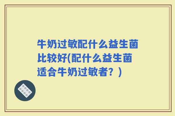 牛奶配什么益生菌比较好(配什么益生菌适合牛奶者？)