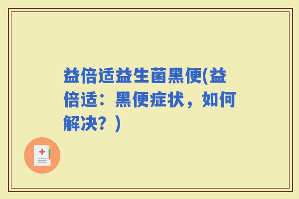 益倍适益生菌黑便(益倍适：黑便症状，如何解决？)