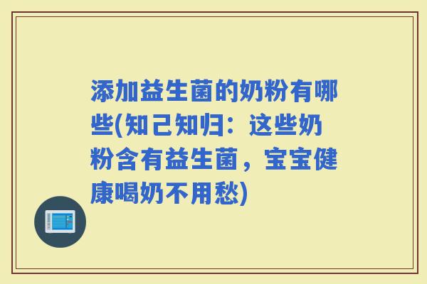 添加益生菌的奶粉有哪些(知己知归:这些奶粉含有益生菌,宝宝健康喝奶不用愁) 添加益生菌的奶粉有哪些(知己知归:这些奶粉含有益生菌,宝宝健康喝奶不用愁)