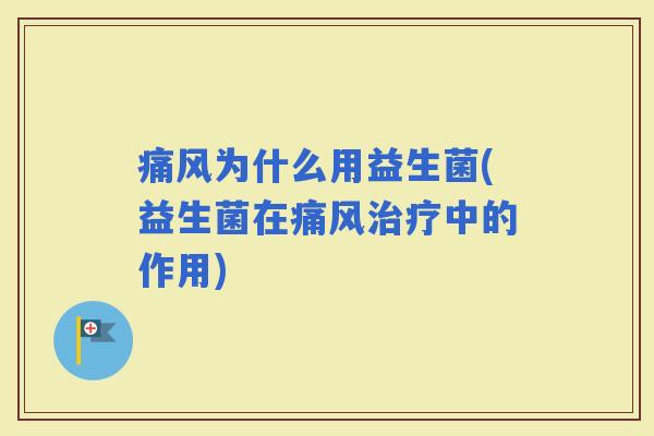 痛风为什么用益生菌(益生菌在痛风中的作用)