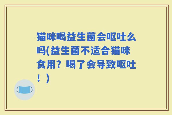 猫咪喝益生菌会么吗(益生菌不适合猫咪食用?喝了会导致!) 猫咪喝益生菌会么吗(益生菌不适合猫咪食用?喝了会导致!)