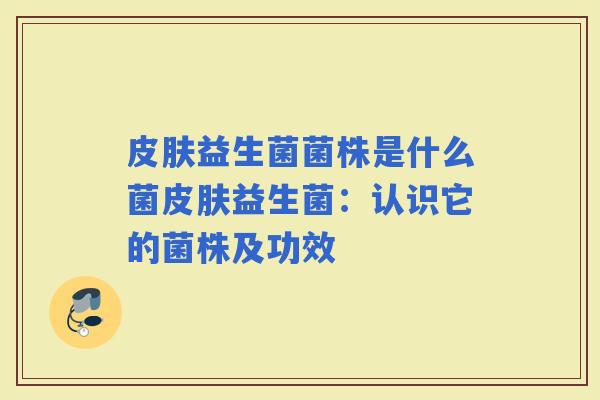 益生菌菌株是什么菌益生菌：认识它的菌株及功效