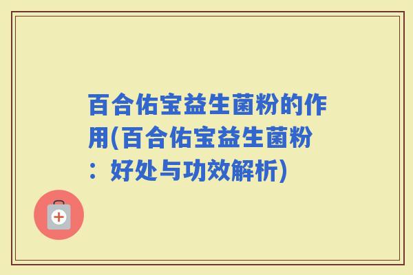 百合佑宝益生菌粉的作用(百合佑宝益生菌粉：好处与功效解析)
