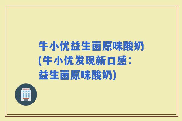 牛小优益生菌原味酸奶(牛小优发现新口感：益生菌原味酸奶)