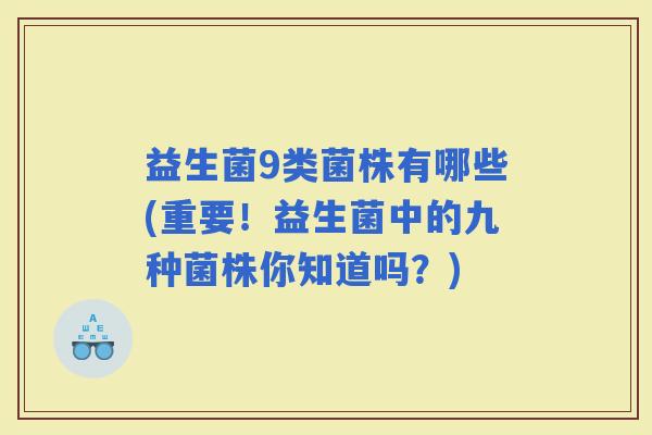 益生菌9类菌株有哪些(重要！益生菌中的九种菌株你知道吗？)