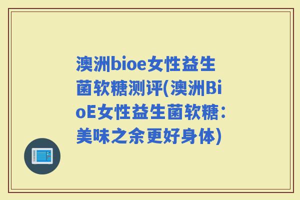 澳洲bioe女性益生菌软糖测评(澳洲BioE女性益生菌软糖：美味之余更好身体)