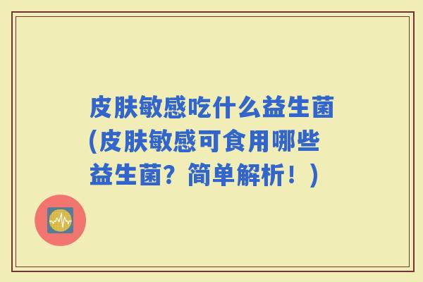 敏感吃什么益生菌(敏感可食用哪些益生菌？简单解析！)