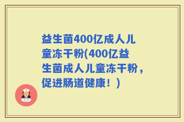 益生菌400亿成人儿童冻干粉(400亿益生菌成人儿童冻干粉，促进肠道健康！)