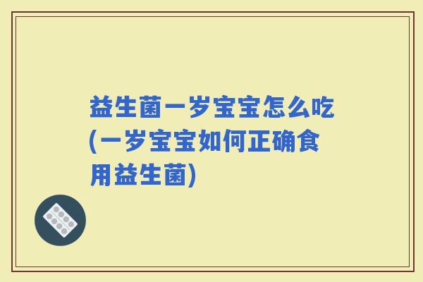 益生菌一岁宝宝怎么吃(一岁宝宝如何正确食用益生菌) 益生菌一岁宝宝怎么吃(一岁宝宝如何正确食用益生菌)