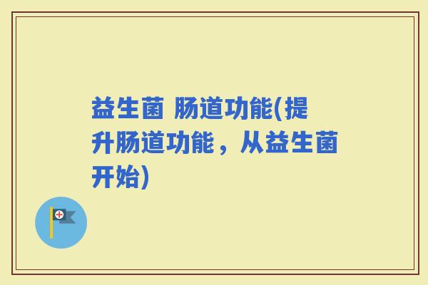 益生菌 肠道功能(提升肠道功能,从益生菌开始) 益生菌 肠道功能(提升肠道功能,从益生菌开始)