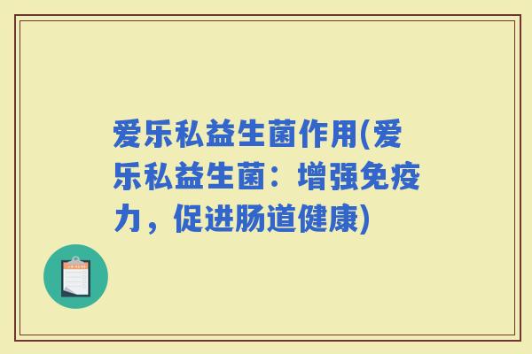 爱乐私益生菌作用(爱乐私益生菌：增强力，促进肠道健康)