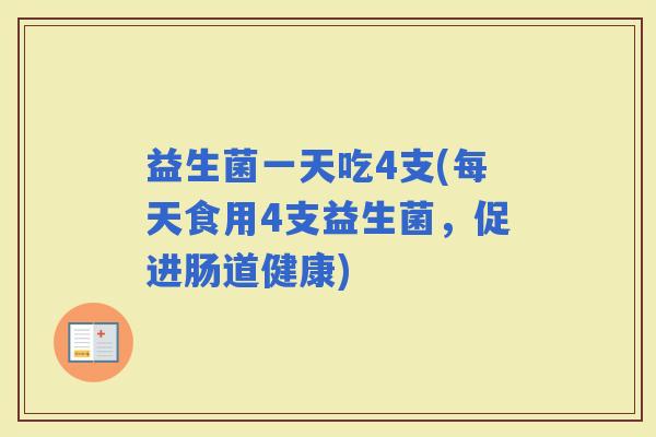 益生菌一天吃4支(每天食用4支益生菌，促进肠道健康)