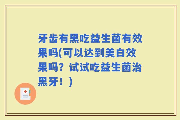 牙齿有黑吃益生菌有效果吗(可以达到美白效果吗？试试吃益生菌黑牙！)