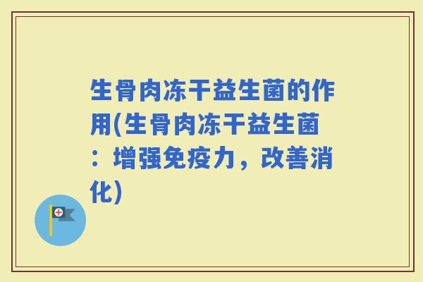 生骨肉冻干益生菌的作用(生骨肉冻干益生菌:增强力,改善消化) 生骨肉冻干益生菌的作用(生骨肉冻干益生菌:增强力,改善消化)
