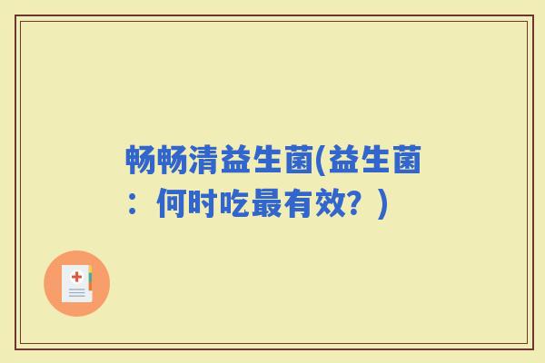 畅畅清益生菌(益生菌:何时吃有效?) 畅畅清益生菌(益生菌:何时吃有效?)
