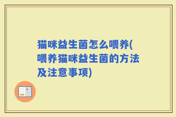 猫咪益生菌怎么喂养(喂养猫咪益生菌的方法及注意事项)