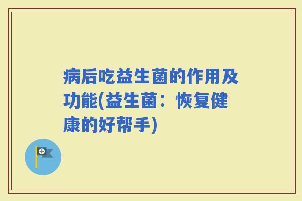 后吃益生菌的作用及功能(益生菌：恢复健康的好帮手)