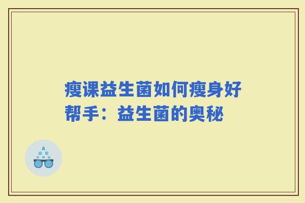 瘦课益生菌如何瘦身好帮手：益生菌的奥秘