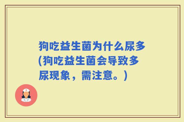 狗吃益生菌为什么尿多(狗吃益生菌会导致多尿现象,需注意。) 狗吃益生菌为什么尿多(狗吃益生菌会导致多尿现象,需注意。)