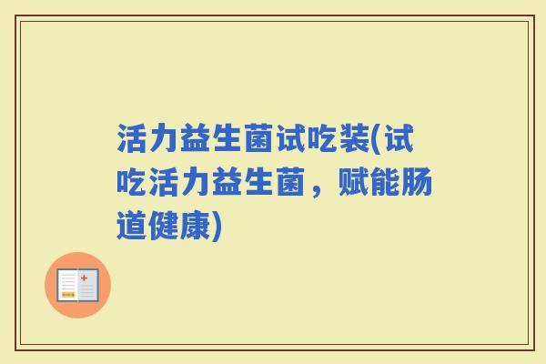 活力益生菌试吃装(试吃活力益生菌，赋能肠道健康)
