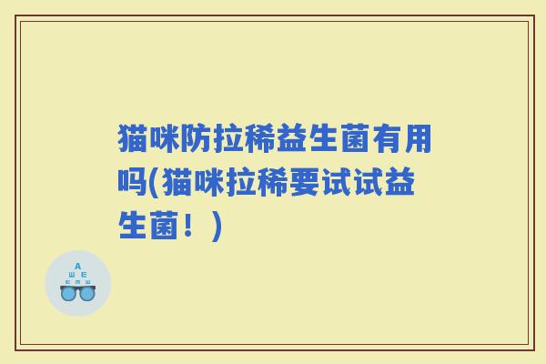猫咪防拉稀益生菌有用吗(猫咪拉稀要试试益生菌!) 猫咪防拉稀益生菌有用吗(猫咪拉稀要试试益生菌!)