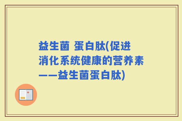 益生菌 蛋白肽(促进消化系统健康的营养素——益生菌蛋白肽)