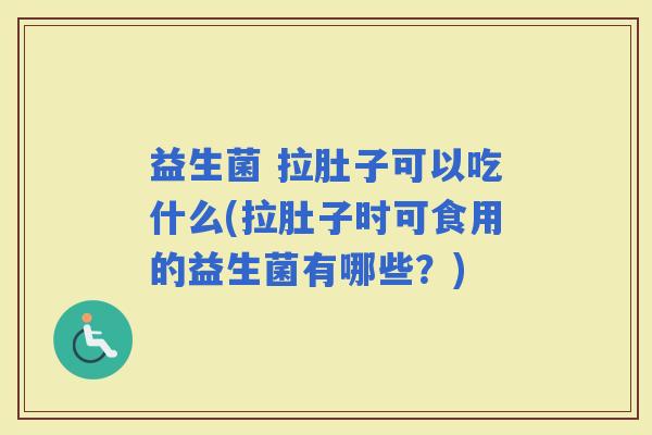益生菌 拉肚子可以吃什么(拉肚子时可食用的益生菌有哪些？)