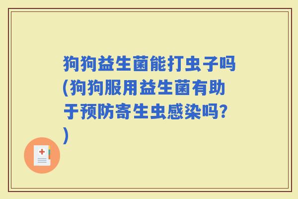 狗狗益生菌能打虫子吗(狗狗服用益生菌有助于寄生虫吗？)