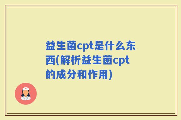 益生菌cpt是什么东西(解析益生菌cpt的成分和作用)