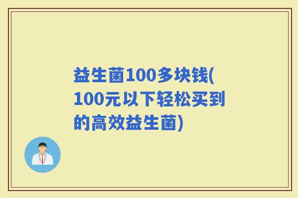 益生菌100多块钱(100元以下轻松买到的高效益生菌)
