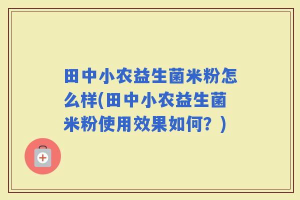 田中小农益生菌米粉怎么样(田中小农益生菌米粉使用效果如何？)
