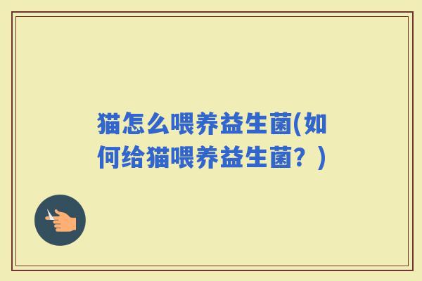 猫怎么喂养益生菌(如何给猫喂养益生菌？)