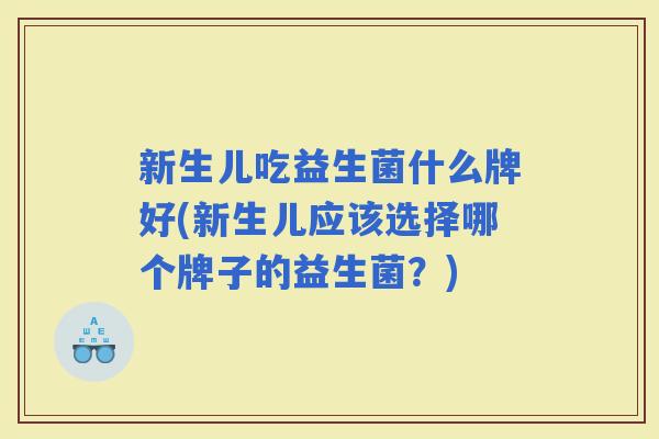 新生儿吃益生菌什么牌好(新生儿应该选择哪个牌子的益生菌？)
