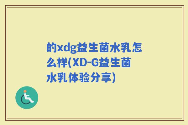 的xdg益生菌水乳怎么样(XD-G益生菌水乳体验分享)
