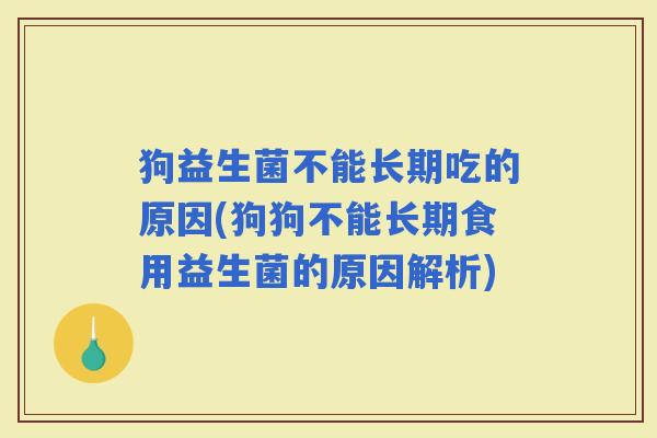 狗益生菌不能长期吃的原因(狗狗不能长期食用益生菌的原因解析)