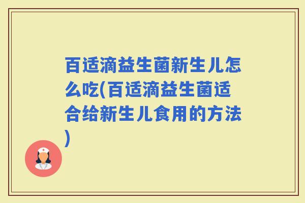 百适滴益生菌新生儿怎么吃(百适滴益生菌适合给新生儿食用的方法)