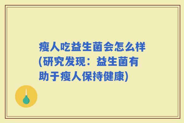 瘦人吃益生菌会怎么样(研究发现:益生菌有助于瘦人保持健康) 瘦人吃益生菌会怎么样(研究发现:益生菌有助于瘦人保持健康)