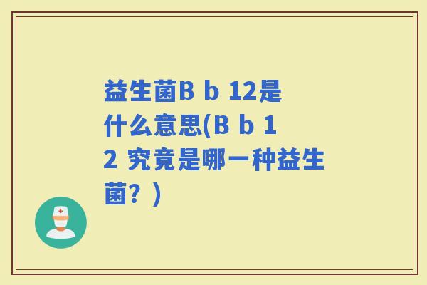 益生菌B b 12是什么意思(B b 12 究竟是哪一种益生菌？)