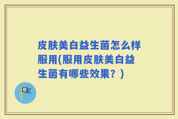 美白益生菌怎么样服用(服用美白益生菌有哪些效果？)