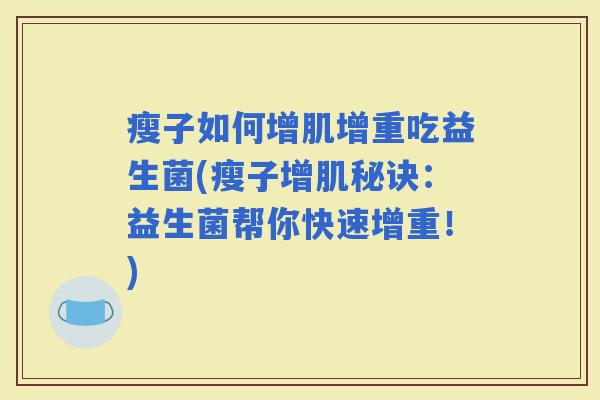 瘦子如何增肌增重吃益生菌(瘦子增肌秘诀:益生菌帮你快速增重!) 瘦子如何增肌增重吃益生菌(瘦子增肌秘诀:益生菌帮你快速增重!)