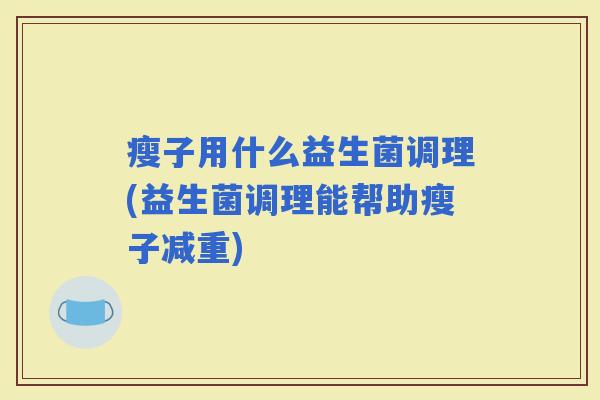 瘦子用什么益生菌调理(益生菌调理能帮助瘦子减重)