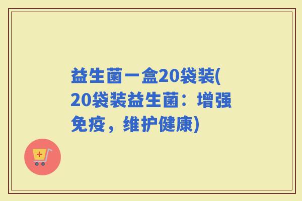 益生菌一盒20袋装(20袋装益生菌:增强,维护健康) 益生菌一盒20袋装(20袋装益生菌:增强,维护健康)