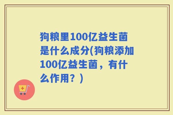 狗粮里100亿益生菌是什么成分(狗粮添加100亿益生菌，有什么作用？)