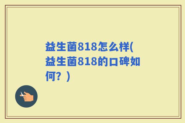 益生菌818怎么样(益生菌818的口碑如何？)